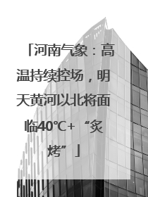 河南气象：高温持续控场，明天黄河以北将面临40℃+“炙烤”