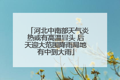 河北中南部天气炎热或有高温冒头 后天迎大范围降雨局地有中到大雨