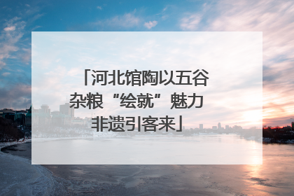 河北馆陶以五谷杂粮“绘就”魅力非遗引客来