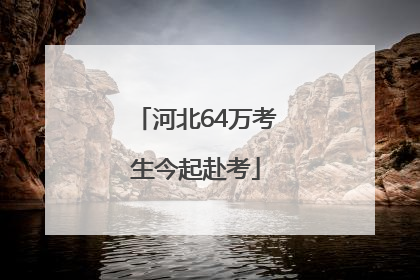 河北64万考生今起赴考