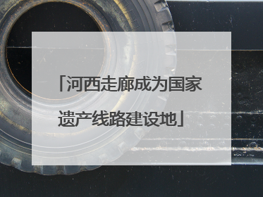 河西走廊成为国家遗产线路建设地