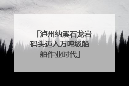 泸州纳溪石龙岩码头迈入万吨级船舶作业时代