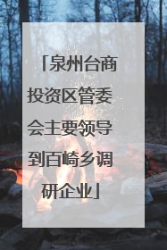 泉州台商投资区管委会主要领导到百崎乡调研企业