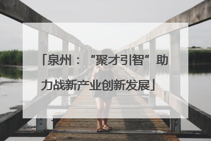 泉州：“聚才引智”助力战新产业创新发展