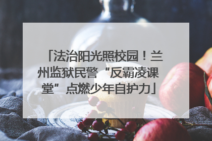 法治阳光照校园！兰州监狱民警“反霸凌课堂”点燃少年自护力