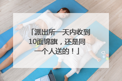 派出所一天内收到10面锦旗，还是同一个人送的！