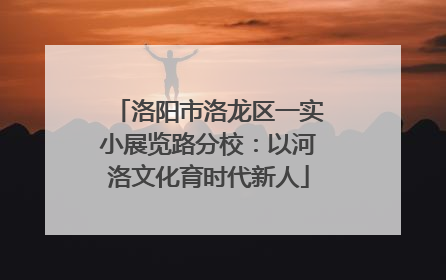 洛阳市洛龙区一实小展览路分校：以河洛文化育时代新人