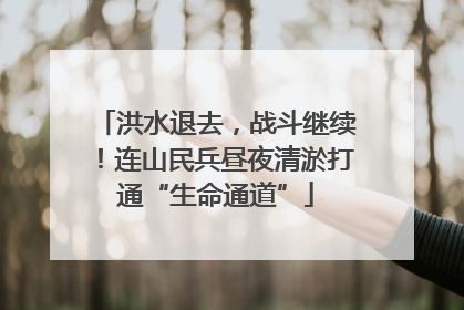洪水退去，战斗继续！连山民兵昼夜清淤打通“生命通道”
