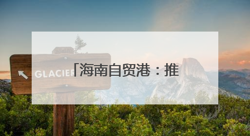 海南自贸港：推进全岛封关准备工作专班第28次领导小组会议召开
