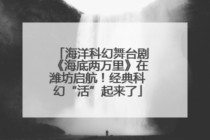 海洋科幻舞台剧《海底两万里》在潍坊启航！经典科幻“活”起来了