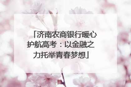 济南农商银行暖心护航高考：以金融之力托举青春梦想