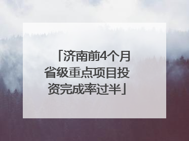 济南前4个月省级重点项目投资完成率过半