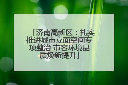济南高新区：扎实推进城市立面空间专项整治 市容环境品质焕新提升