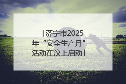 济宁市2025年“安全生产月”活动在汶上启动