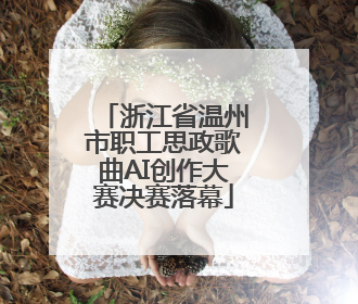 浙江省温州市职工思政歌曲AI创作大赛决赛落幕