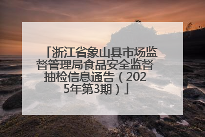 浙江省象山县市场监督管理局食品安全监督抽检信息通告（2025年第3期）