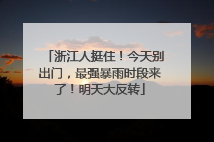 浙江人挺住！今天别出门，最强暴雨时段来了！明天大反转