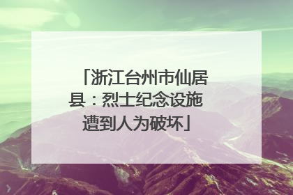 浙江台州市仙居县：烈士纪念设施遭到人为破坏