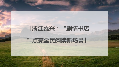 浙江嘉兴：“剧情书店”点亮全民阅读新场景