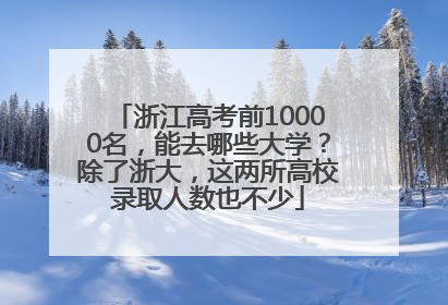 浙江高考前10000名，能去哪些大学？除了浙大，这两所高校录取人数也不少
