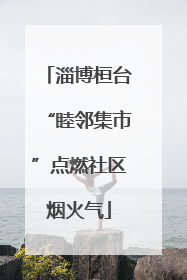 淄博桓台“睦邻集市”点燃社区烟火气