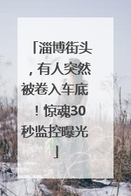 淄博街头，有人突然被卷入车底！惊魂30秒监控曝光