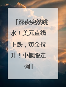 深夜突然跳水！美元直线下跌，黄金拉升！中概股走强