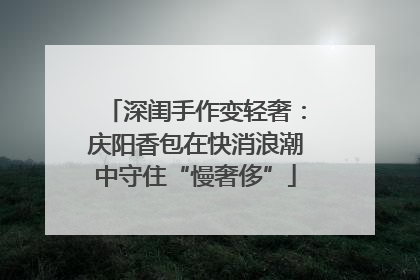 深闺手作变轻奢：庆阳香包在快消浪潮中守住“慢奢侈”