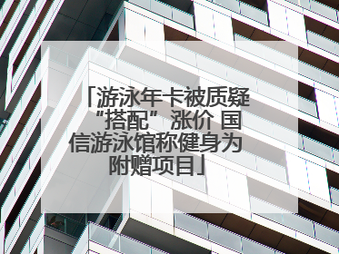 游泳年卡被质疑“搭配”涨价 国信游泳馆称健身为附赠项目