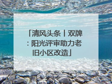清风头条丨双牌：阳光评审助力老旧小区改造