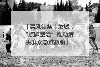清风头条｜汝城：“点题整治”推动解决群众急难愁盼