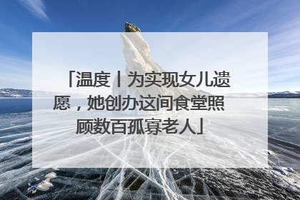 温度丨为实现女儿遗愿，她创办这间食堂照顾数百孤寡老人