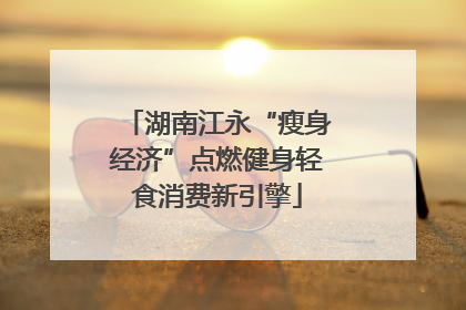 湖南江永“瘦身经济”点燃健身轻食消费新引擎