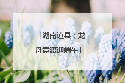湖南道县：龙舟竞渡迎端午