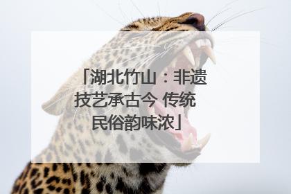 湖北竹山：非遗技艺承古今 传统民俗韵味浓