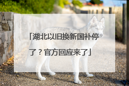 湖北以旧换新国补停了？官方回应来了