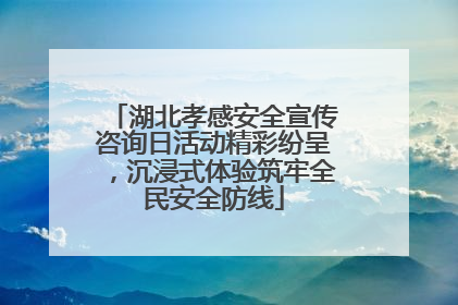 湖北孝感安全宣传咨询日活动精彩纷呈，沉浸式体验筑牢全民安全防线