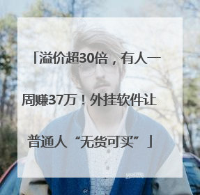溢价超30倍，有人一周赚37万！外挂软件让普通人“无货可买”