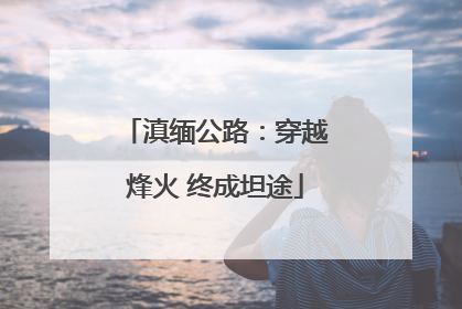 滇缅公路：穿越烽火 终成坦途