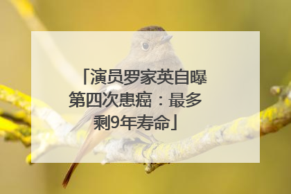演员罗家英自曝第四次患癌：最多剩9年寿命