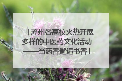 漳州各高校火热开展多样的中医药文化活动——当药香邂逅书香