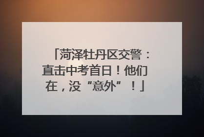 菏泽牡丹区交警：直击中考首日！他们在，没“意外”！