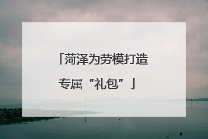 菏泽为劳模打造专属“礼包”