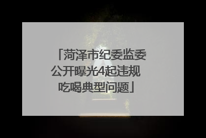 菏泽市纪委监委公开曝光4起违规吃喝典型问题