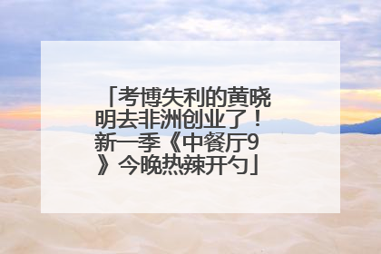 考博失利的黄晓明去非洲创业了！新一季《中餐厅9》今晚热辣开勺