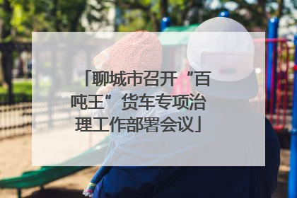 聊城市召开“百吨王”货车专项治理工作部署会议