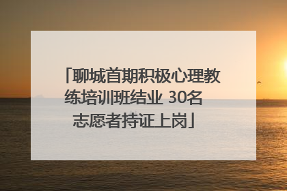 聊城首期积极心理教练培训班结业 30名志愿者持证上岗