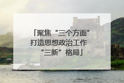 聚焦“三个方面” 打造思想政治工作“三新”格局