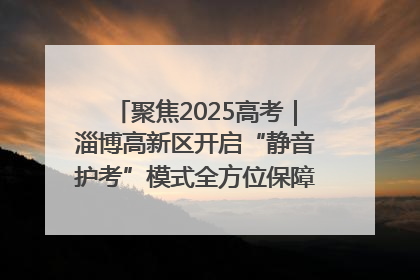聚焦2025高考｜淄博高新区开启“静音护考”模式全方位保障高考环境整洁