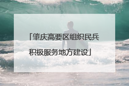 肇庆高要区组织民兵积极服务地方建设